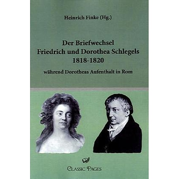 Classic Pages / Der Briefwechsel Friedrich und Dorothea Schlegels 1818-1820, Friedrich Schlegel, Dorothea Schlegel