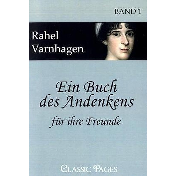 Classic Pages / Ein Buch des Andenkens für ihre Freunde.Bd.1, Rahel Levin Varnhagen