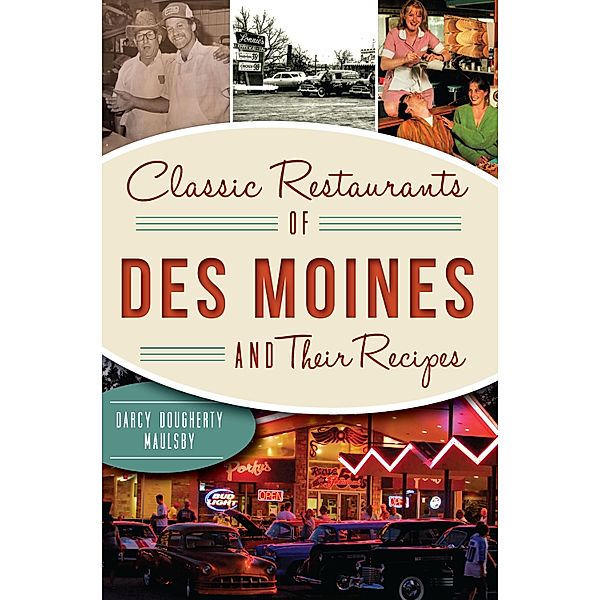 Classic Restaurants of Des Moines and Their Recipes, Darcy Dougherty Maulsby