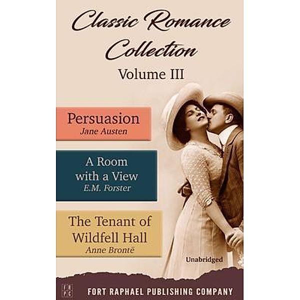 Classic Romance Collection - Volume III - Persuasion - A Room With a View and The Tenant of Wildfell Hall - Unabridged, Jane Austen, E. M. Forster, Anne Brontë