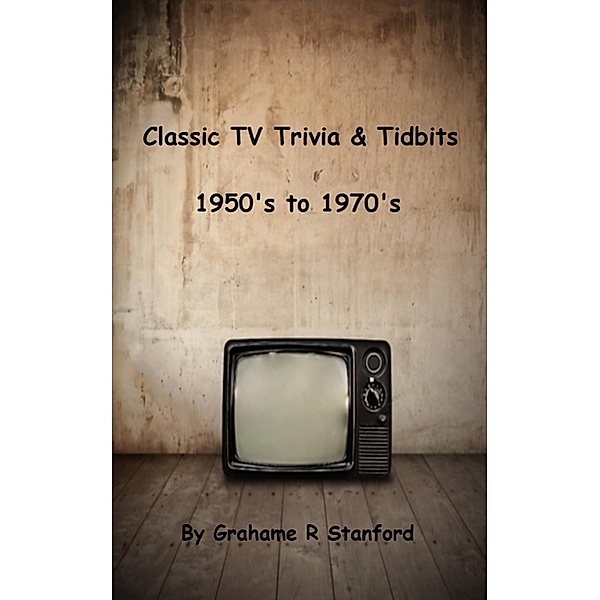 Classic TV Trivia & Tidbits: 1950's to 1970's / Grahame Stanford, Grahame Stanford