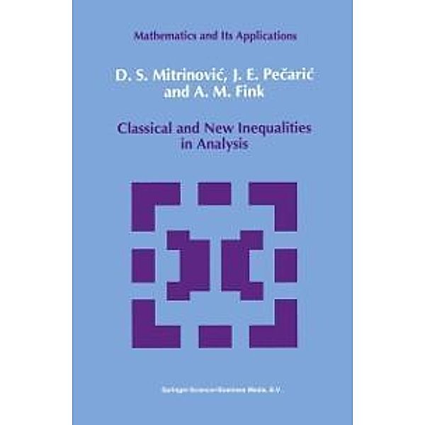 Classical and New Inequalities in Analysis / Mathematics and its Applications Bd.61, Dragoslav S. Mitrinovic, J. Pecaric, A. M Fink
