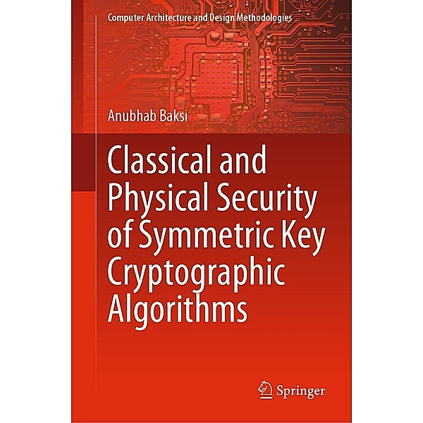 Classical and Physical Security of Symmetric Key Cryptographic Algorithms / Computer Architecture and Design Methodologies, Anubhab Baksi