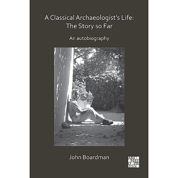 Classical Archaeologist's Life: The Story so Far / Archaeopress Archaeology, John Boardman