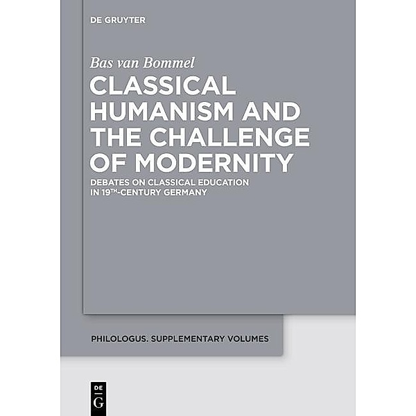 Classical Humanism and the Challenge of Modernity / Philologus. Supplemente / Philologus. Supplementary Volumes Bd.1, Bas van Bommel