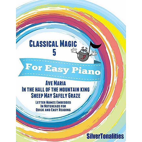 Classical Magic 5 - For Easy Piano Ave Maria In the Hall of the Mountain King Sheep May Safely Graze Letter Names Embedded In Noteheads for Quick and Easy Reading, Silver Tonalities