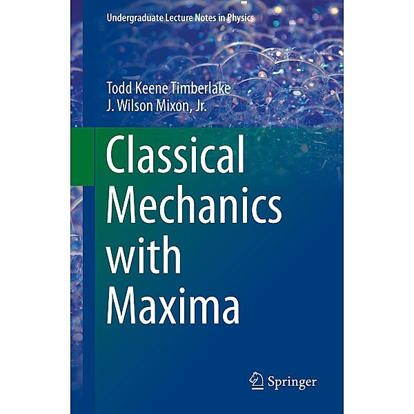 Classical Mechanics with Maxima / Undergraduate Lecture Notes in Physics, Todd Keene Timberlake, J. Wilson Mixon