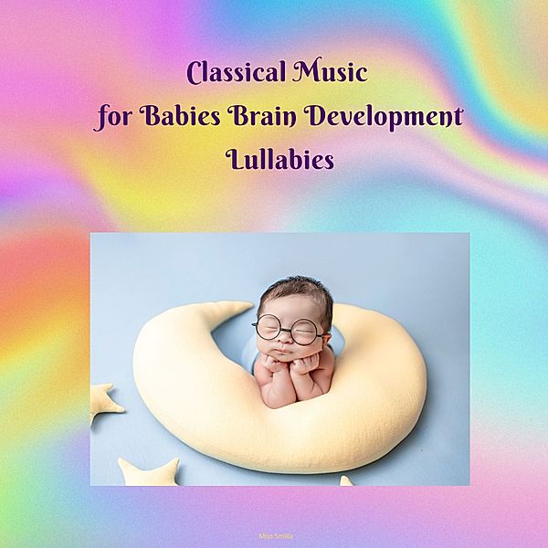 Classical Music for Babies Brain Development Lullabies, Miss Smilla