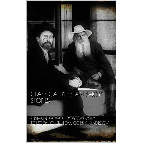 Classical Russian Short Stories, Alexander Pushkin, Nikolai Gogol, Fjodor Dostoyevsky, Leo Tolstoy, Anton Chekhov, Maxim Gorky, Andreyev Andreyev