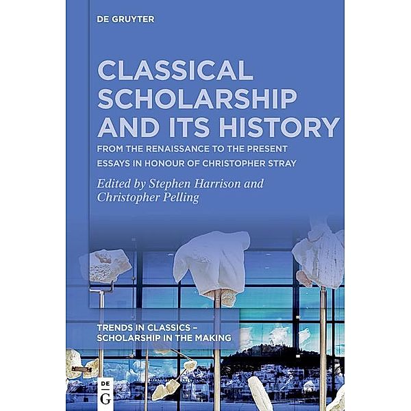 Classical Scholarship and Its History / Trends in Classics - Scholarship in the Making Bd.1