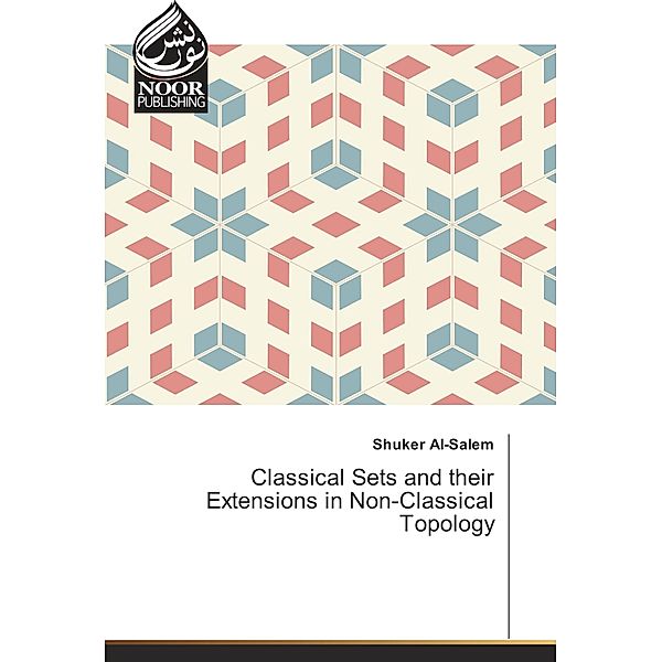 Classical Sets and their Extensions in Non-Classical Topology, Shuker Al-Salem
