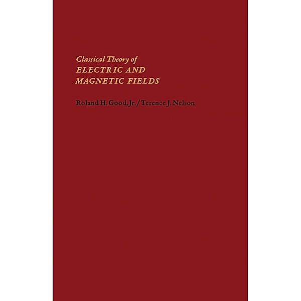 Classical Theory of Electric and Magnetic Fields, Roland H. Good, Terence J. Nelson