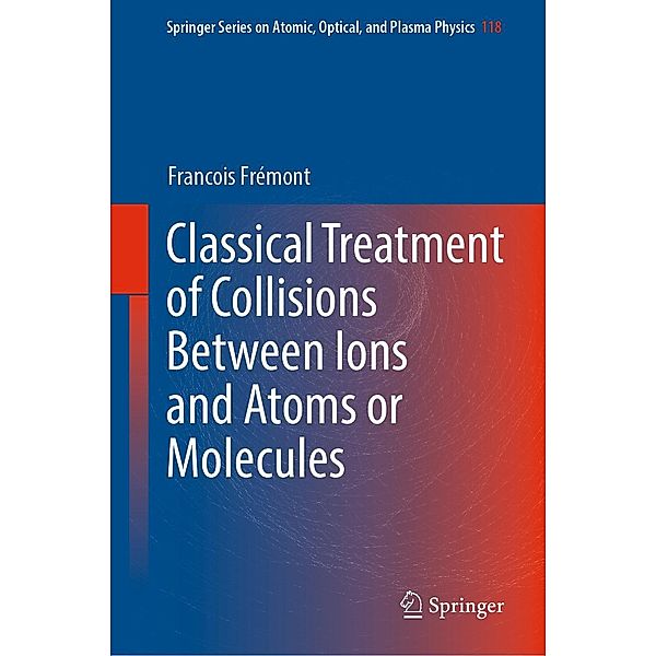 Classical Treatment of Collisions Between Ions and Atoms or Molecules / Springer Series on Atomic, Optical, and Plasma Physics Bd.118, Francois Frémont