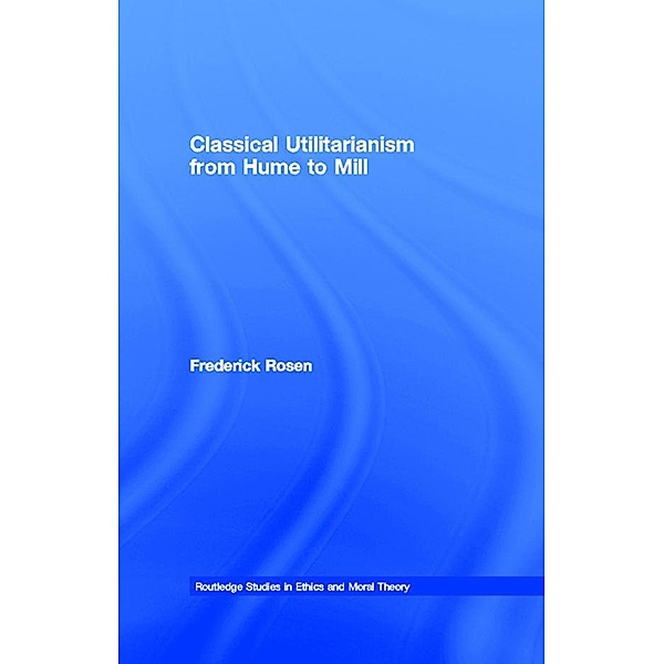 Classical Utilitarianism from Hume to Mill, Frederick Rosen