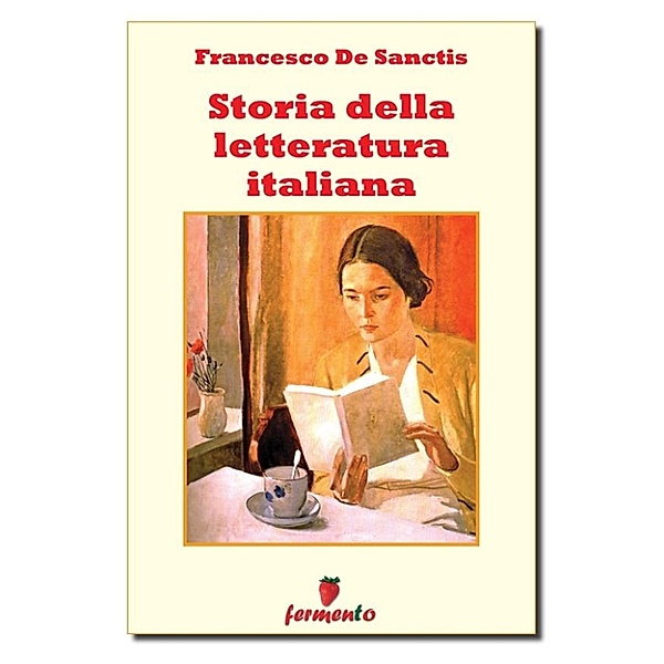 Classici della letteratura e narrativa senza tempo: Storia della letteratura italiana - Edizione integrale, Francesco De Sanctis