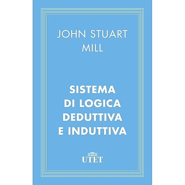 Classici: Sistema di logica deduttiva e induttiva, John Stuar Mill