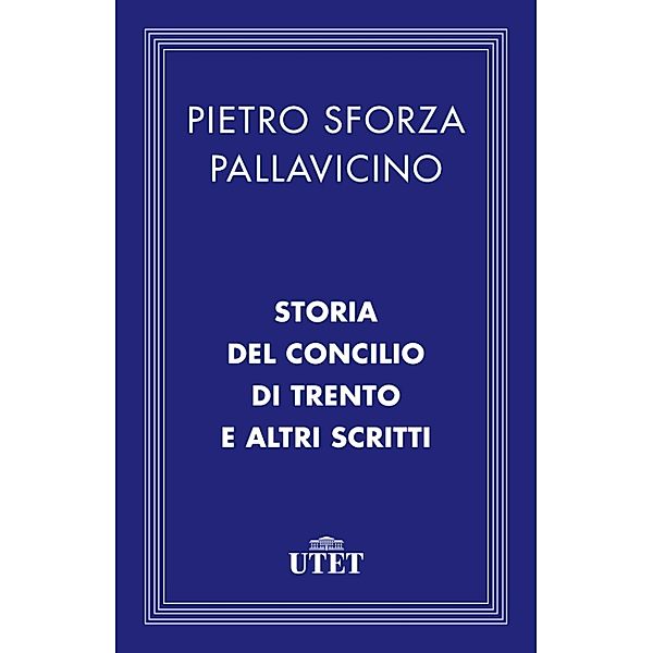 Classici: Storia del Concilio di Trento e altri scritti, Pietro Sforza Pallavicino