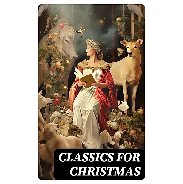 Classics for Christmas, Charles Dickens, Anthony Trollope, Rudyard Kipling, Beatrix Potter, Emily Dickinson, O. Henry, L. Frank Baum, J. M. Barrie, E. T. A. Hoffmann, Hans Christian Andersen, William Butler Yeats, Mark Twain, Lucy Maud Montgomery, Leo Tolstoy, Fyodor Dostoevsky, Alfred Tennyson, Various Authors, George Macdonald, Brothers Grimm, Martin Luther, William Shakespeare, Henry Wadsworth Longfellow, Max Brand, William Wordsworth, Louisa May Alcott, Henry Van Dyke