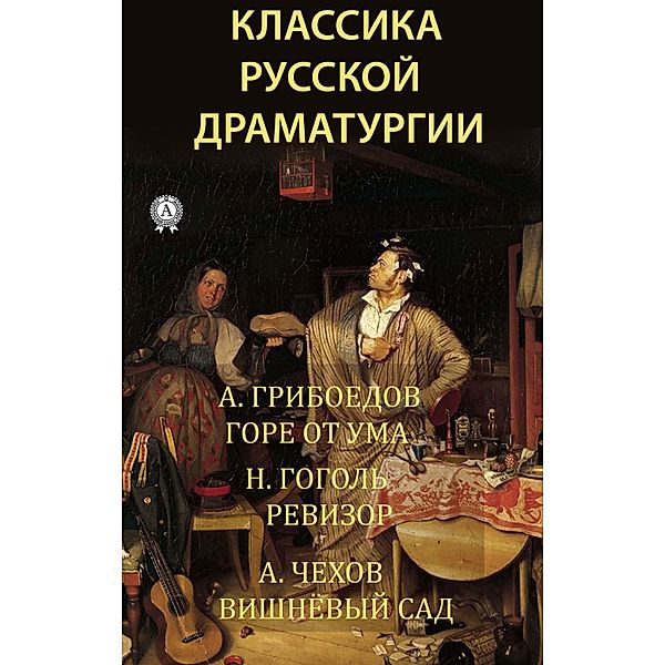 Classics of Russian drama, Alexander Sergeevich Griboyedov, Nikolai Vasilyevich Gogol, Anton Pavlovich Chekhov