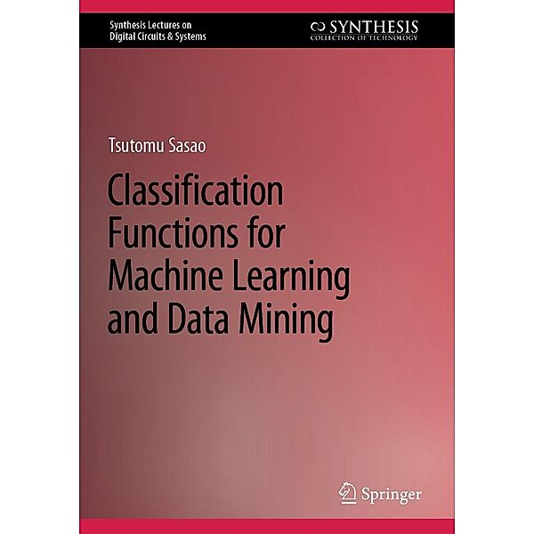 Classification Functions for Machine Learning and Data Mining / Synthesis Lectures on Digital Circuits & Systems, Tsutomu Sasao