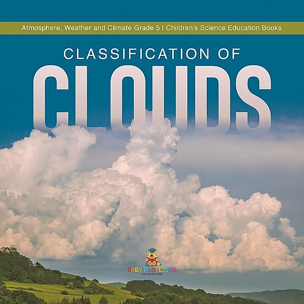 Classification of Clouds | Atmosphere, Weather and Climate Grade 5 | Children's Science Education Books / Baby Professor, Baby