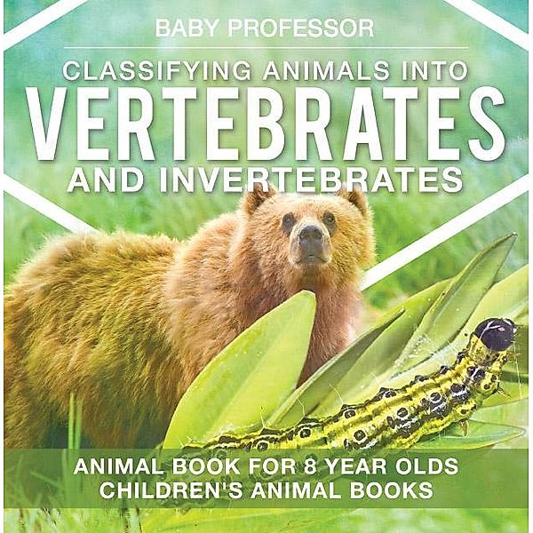 Classifying Animals into Vertebrates and Invertebrates - Animal Book for 8 Year Olds | Children's Animal Books / Baby Professor, Baby