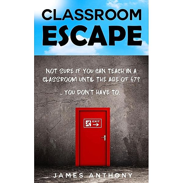 Classroom Escape (How to Create a Better Working Life, Using the Skills you Already have), James Anthony