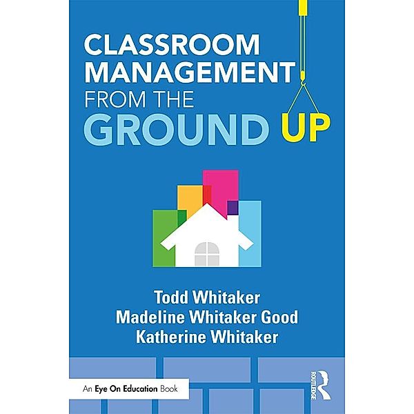 Classroom Management From the Ground Up, Todd Whitaker, Madeline Whitaker Good, Katherine Whitaker