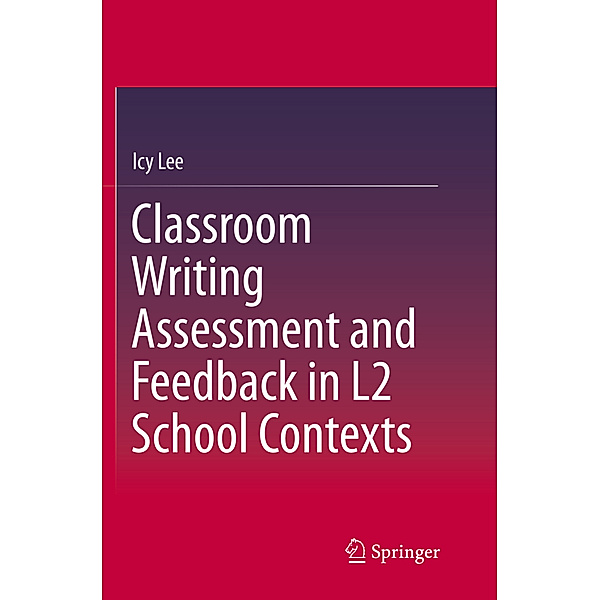 Classroom Writing Assessment and Feedback in L2 School Contexts, Icy Lee