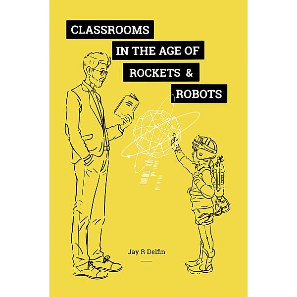 Classrooms in the Age of  Rockets & Robots, Jay R Delfin