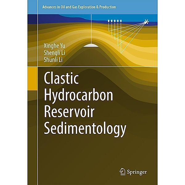 Clastic Hydrocarbon Reservoir Sedimentology / Advances in Oil and Gas Exploration & Production, Xinghe Yu, Shengli Li, Shunli Li