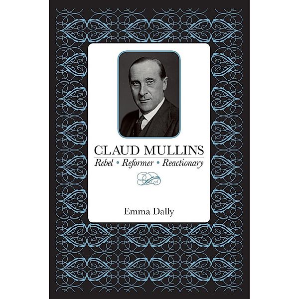 Claud Mullins: Rebel, Reformer, Reactionary, Emma Dally