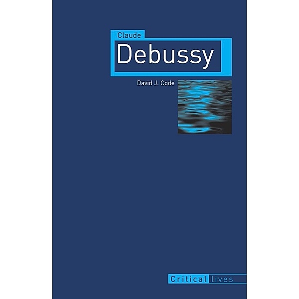 Claude Debussy / Critical Lives, Code David J. Code