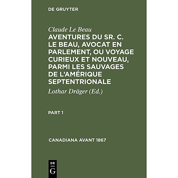 Claude Le Beau: Aventures du Sr. C. Le Beau, avocat en parlement, ou voyage curieux et nouveau, parmi les sauvages de l'Amérique septentrionale. Part 1, Claude Le Beau