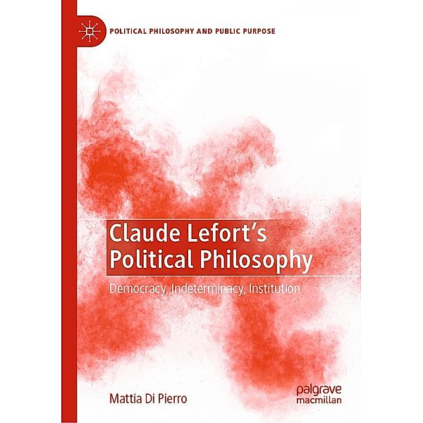 Claude Lefort's Political Philosophy / Political Philosophy and Public Purpose, Mattia Di Pierro