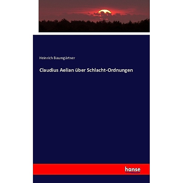 Claudius Aelian über Schlacht-Ordnungen, Heinrich Baumgärtner