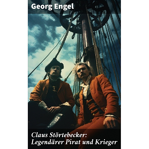 Claus Störtebecker: Legendärer Pirat und Krieger, Georg Engel