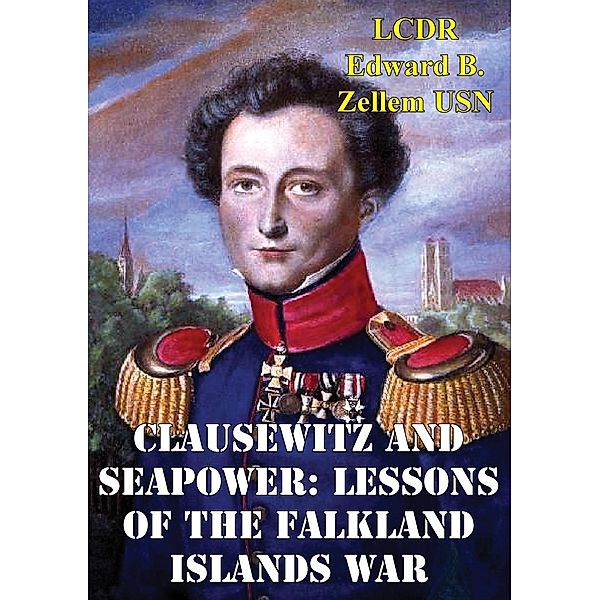 Clausewitz And Seapower: Lessons Of The Falkland Islands War, LCDR Edward B. Zellem Usn