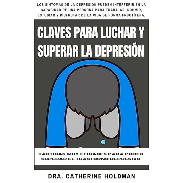 Claves Para Luchar Y Superar La Depresión: Tácticas muy eficaces para poder superar el trastorno depresivo, Dra. Catherine Holdman