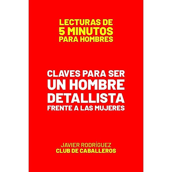 Claves Para Ser Un Hombre Detallista Frente A Las Mujeres (Lecturas De 5 Minutos Para Hombres, #74) / Lecturas De 5 Minutos Para Hombres, JAVIER Rodríguez