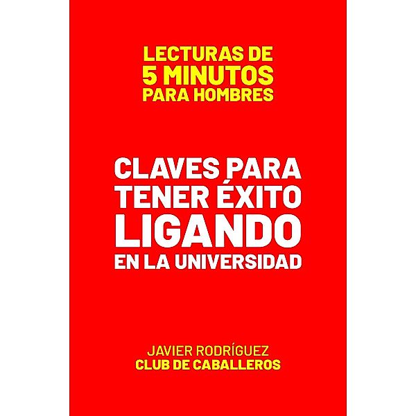 Claves Para Tener Éxito Ligando En La Universidad (Lecturas De 5 Minutos Para Hombres, #76) / Lecturas De 5 Minutos Para Hombres, JAVIER Rodríguez