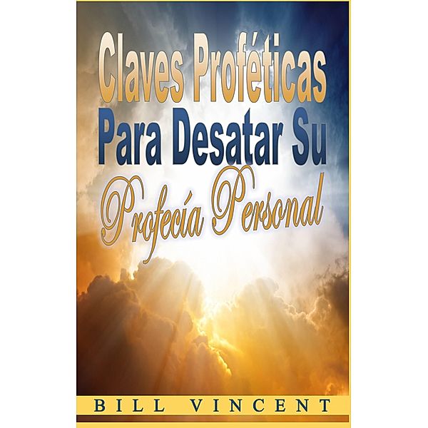 Claves profeticas para desatar su profecia personal, Bill Vincent