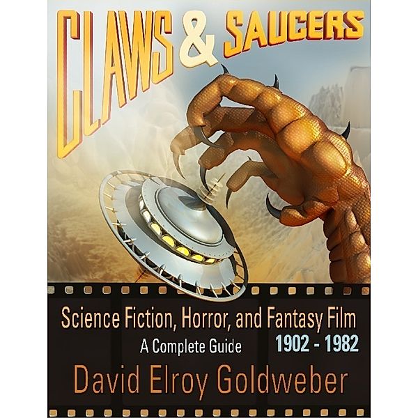 Claws & Saucers: Science Fiction, Horror, and Fantasy Film 1902-1982: A Complete Guide, David Elroy Goldweber
