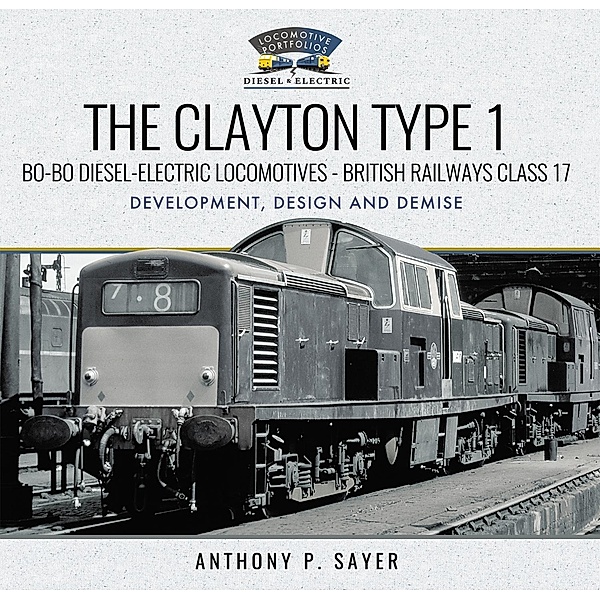 Clayton Type 1 Bo-Bo Diesel-Electric Locomotives - British Railways Class 17 / Locomotive Portfolio Diesel and Electric, Sayer Anthony P Sayer