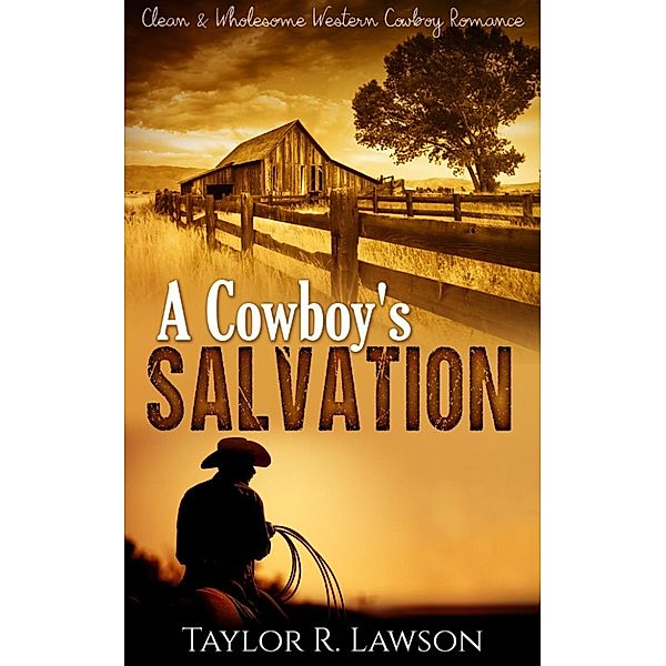 Clean and Wholesome Western Cowboy Romance: A Cowboy's Salvation (Clean and Wholesome Western Cowboy Romance), Taylor R. Lawson