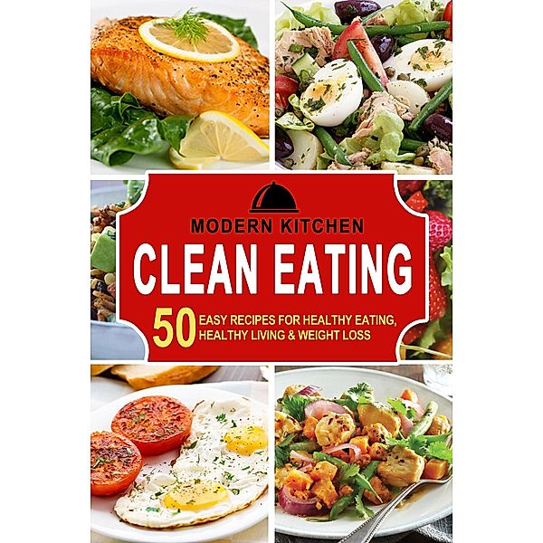 Clean Eating: 50 Easy Recipes for Healthy Eating, Healthy Living & Weight Loss, Modern Kitchen