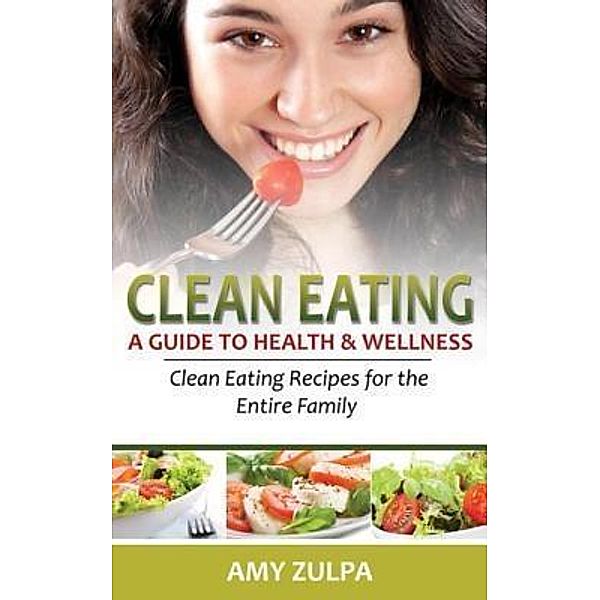 Clean Eating: A Guide to Health and Wellness / JELA PROPERTIES LLC, Amy Zulpa
