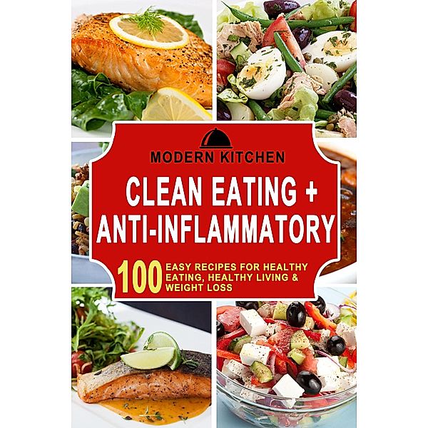 Clean Eating + Anti-Inflammatory: 100 Easy Recipes for Healthy Eating, Healthy Living & Weight Loss, Modern Kitchen