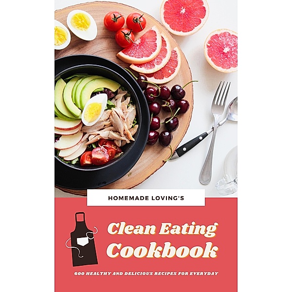 Clean Eating Cookbook: 600 Healthy And Delicious Recipes For Everyday, HOMEMADE LOVING'S