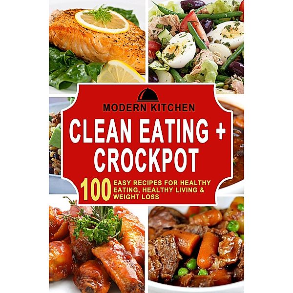 Clean Eating + Crockpot: 100 Easy Recipes for Healthy Eating, Healthy Living & Weight Loss, Modern Kitchen